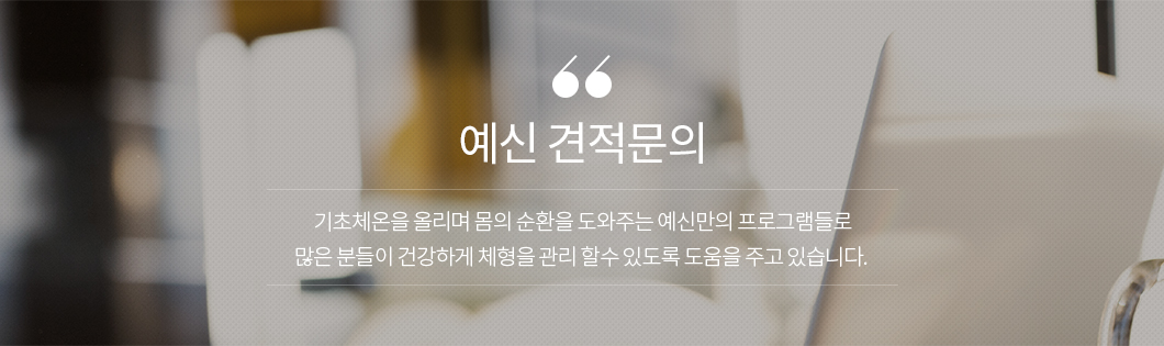 예신 견적문의 기초체온을 올리며 몸의 순환을 도와주는 예신만의 프로그램들로 많은 분들이 건강하게 체형을 관리 할수 있도록 도움을 주고 있습니다.