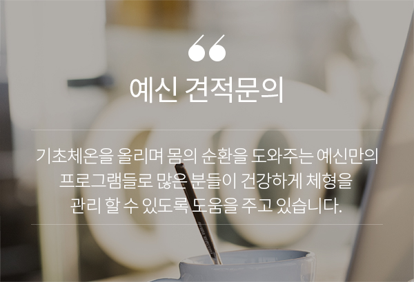 예신 견적문의 기초체온을 올리며 몸의 순환을 도와주는 예신만의 프로그램들로 많은 분들이 건강하게 체형을 관리 할수 있도록 도움을 주고 있습니다.